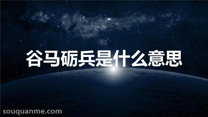 谷马砺兵是什么意思 谷马砺兵的拼音 谷马砺兵的成语解释